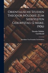 Orientalische Studien Theodor Nöldeke zum siebzigsten Geburtstag (2 März, 1906)