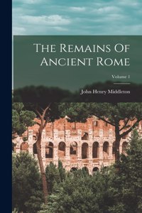 Remains Of Ancient Rome; Volume 1