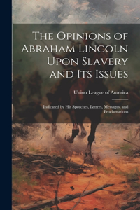 Opinions of Abraham Lincoln Upon Slavery and its Issues