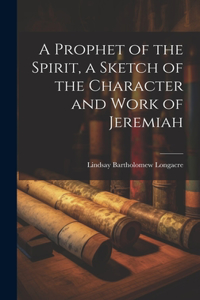 Prophet of the Spirit, a Sketch of the Character and Work of Jeremiah