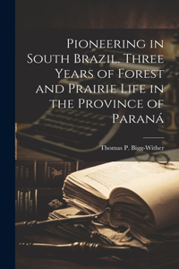 Pioneering in South Brazil. Three Years of Forest and Prairie Life in the Province of Paraná