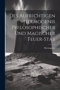 Des Aufrichtigen Hermogenis Philosophischer Und Magischer Feuer-stab