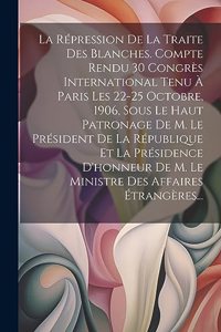 La Répression De La Traite Des Blanches. Compte Rendu 30 Congrès International Tenu À Paris Les 22-25 Octobre, 1906, Sous Le Haut Patronage De M. Le Président De La République Et La Présidence D'honneur De M. Le Ministre Des Affaires Étrangères...