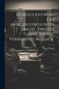 Denzel's Entwurf des Anschauungsunterricht. Zweiter Turfus. Dritte, verbesserte Auflage.