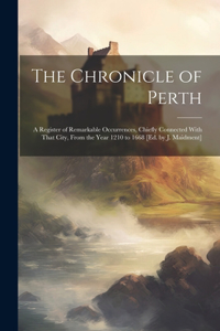 Chronicle of Perth: A Register of Remarkable Occurrences, Chiefly Connected With That City, From the Year 1210 to 1668 [Ed. by J. Maidment]