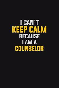 I Can't Keep Calm Because I Am A Counselor