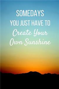 Somedays You Just Have To Create Your Own Sunshine