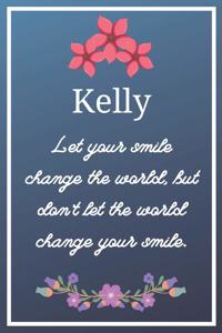 Kelly Let your smile change the world, but don't let the world change your smile.