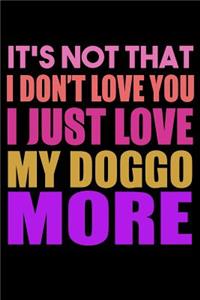 It's Not That I Don't Love You I Just Love My Doggo More