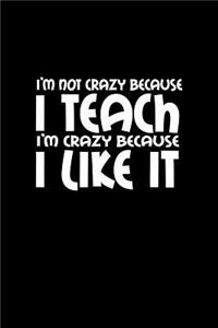 I'm not crazy because I teach I'm crazy because I like it