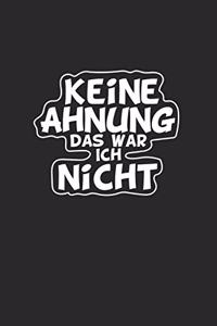 Keine Ahnung das war ich nicht