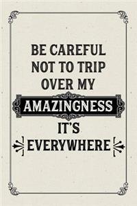 Be Careful Not to Trip Over My Amazingness. It's Everywhere.