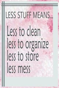 Less Stuff Means... Less to Clean Less to Organize Less to Store Less Mess