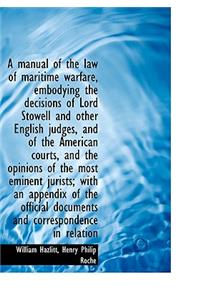 A Manual of the Law of Maritime Warfare, Embodying the Decisions of Lord Stowell and Other English J