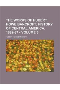 The Works of Hubert Howe Bancroft (Volume 6); History of Central America. 1882-87