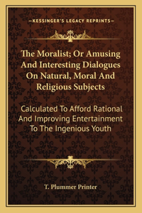 The Moralist; Or Amusing And Interesting Dialogues On Natural, Moral And Religious Subjects