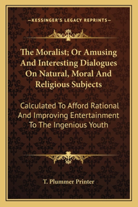 Moralist; Or Amusing and Interesting Dialogues on Natural, Moral and Religious Subjects