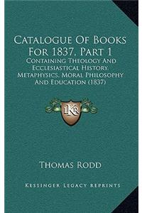 Catalogue of Books for 1837, Part 1: Containing Theology and Ecclesiastical History, Metaphysics, Moral Philosophy and Education (1837)