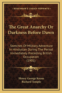 The Great Anarchy or Darkness Before Dawn: Sketches of Military Adventure in Hindustan During the Period Immediately Preceding British Occupation (1901)