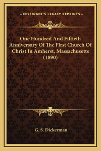 One Hundred And Fiftieth Anniversary Of The First Church Of Christ In Amherst, Massachusetts (1890)