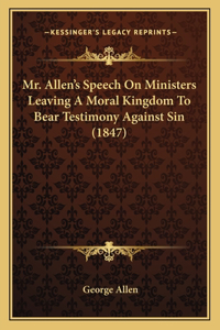 Mr. Allen's Speech On Ministers Leaving A Moral Kingdom To Bear Testimony Against Sin (1847)