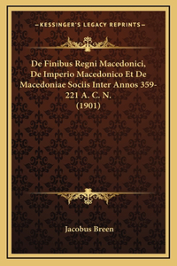 De Finibus Regni Macedonici, De Imperio Macedonico Et De Macedoniae Sociis Inter Annos 359-221 A. C. N. (1901)