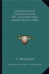 Gedanken Zur Consolidirung Des Livlandischen Landesstaates (1880)