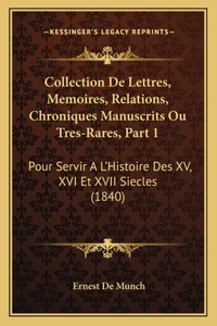 Collection De Lettres, Memoires, Relations, Chroniques Manuscrits Ou Tres-Rares, Part 1