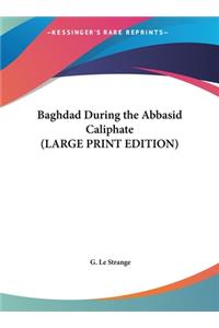 Baghdad During the Abbasid Caliphate (LARGE PRINT EDITION)