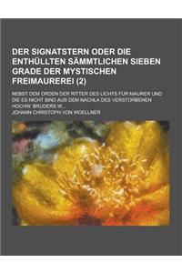 Der Signatstern Oder Die Enthullten Sammtlichen Sieben Grade Der Mystischen Freimaurerei; Nebst Dem Orden Der Ritter Des Lichts Fur Maurer Und Die Es