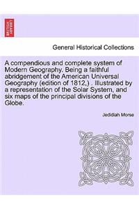 A compendious and complete system of Modern Geography. Being a faithful abridgement of the American Universal Geography (edition of 1812, ) . Illustrated by a representation of the Solar System, and six maps of the principal divisions of the Globe.