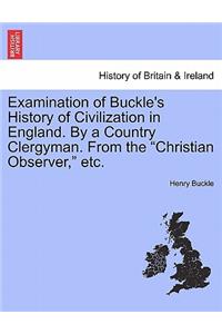 Examination of Buckle's History of Civilization in England. by a Country Clergyman. from the Christian Observer, Etc.