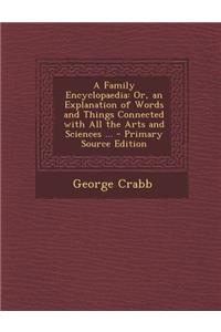A Family Encyclopaedia: Or, an Explanation of Words and Things Connected with All the Arts and Sciences ...