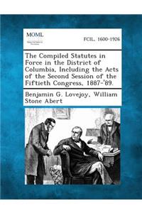 Compiled Statutes in Force in the District of Columbia, Including the Acts of the Second Session of the Fiftieth Congress, 1887-'89.