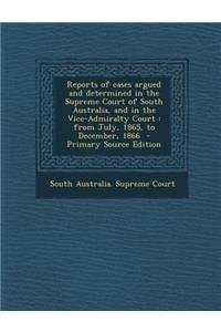 Reports of Cases Argued and Determined in the Supreme Court of South Australia, and in the Vice-Admiralty Court: From July, 1865, to December, 1866