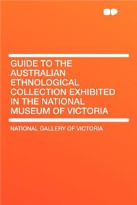 Guide to the Australian Ethnological Collection Exhibited in the National Museum of Victoria