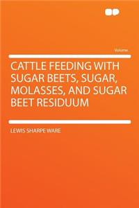 Cattle Feeding with Sugar Beets, Sugar, Molasses, and Sugar Beet Residuum
