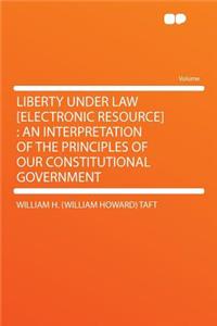 Liberty Under Law [electronic Resource]: An Interpretation of the Principles of Our Constitutional Government