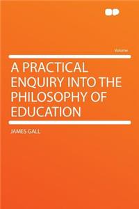 A Practical Enquiry Into the Philosophy of Education