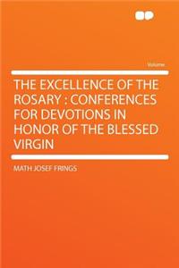 The Excellence of the Rosary: Conferences for Devotions in Honor of the Blessed Virgin