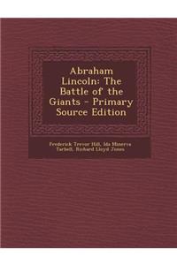 Abraham Lincoln: The Battle of the Giants - Primary Source Edition: The Battle of the Giants - Primary Source Edition