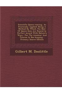 Scientific Queen-Rearing, as Practically Applied: Being a Method by Which the Best of Queen-Bees Are Reared in Perfect Accord with Nature's Ways: For