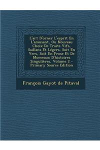 L'art D'orner L'esprit En L'amusant, Ou Nouveau Choix De Traits Vifs, Saillans Et Légers, Soit En Vers, Soit En Prose Et De Morceaux D'histoires Singulières, Volume 2 - Primary Source Edition