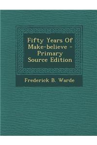 Fifty Years of Make-Believe - Primary Source Edition