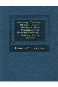 Germany: The Spirit of Her History, Literature, Social Condition and National Economy...