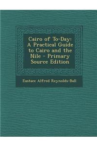 Cairo of To-Day: A Practical Guide to Cairo and the Nile