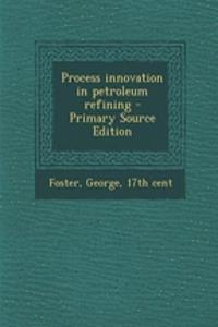 Process Innovation in Petroleum Refining - Primary Source Edition
