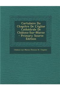 Cartulaire Du Chapitre de L'Eglise Cathedrale de Chalons-Sur-Marne