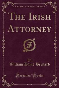 The Irish Attorney (Classic Reprint)