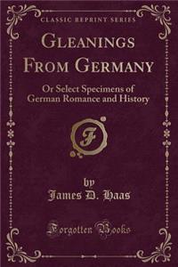 Gleanings from Germany: Or Select Specimens of German Romance and History (Classic Reprint)